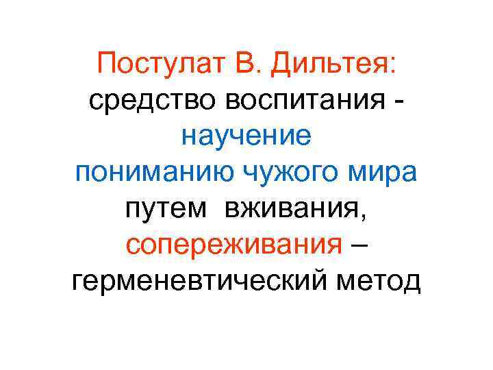 Постулат В. Дильтея: средство воспитания научение пониманию чужого мира путем вживания, сопереживания – герменевтический