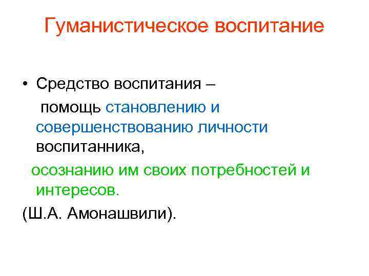 Гуманистическое воспитание • Средство воспитания – помощь становлению и совершенствованию личности воспитанника, осознанию им