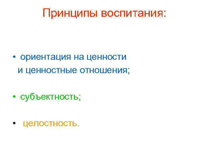 Принципы воспитания: • ориентация на ценности и ценностные отношения; • субъектность; • целостность. 