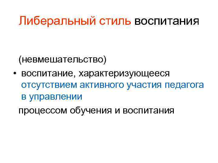 Либеральный стиль воспитания (невмешательство) • воспитание, характеризующееся отсутствием активного участия педагога в управлении процессом