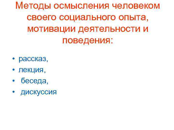 Методы осмысления человеком своего социального опыта, мотивации деятельности и поведения: • • рассказ, лекция,