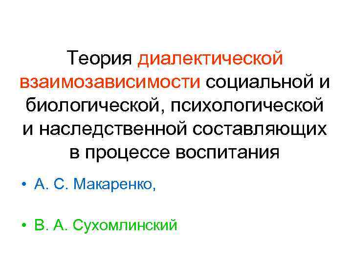 Теория диалектической взаимозависимости социальной и биологической, психологической и наследственной составляющих в процессе воспитания •