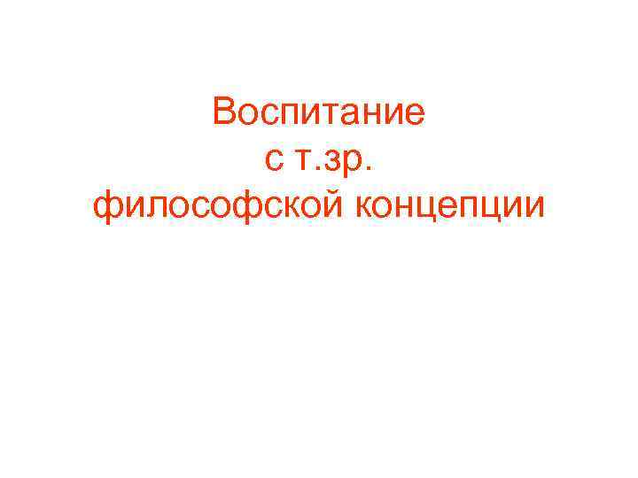 Воспитание с т. зр. философской концепции 