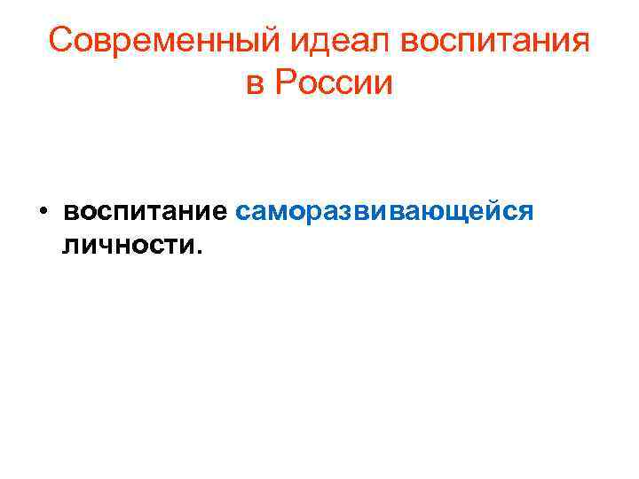 Современный идеал воспитания в России • воспитание саморазвивающейся личности. 