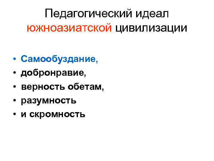 Педагогический идеал южноазиатской цивилизации • • • Самообуздание, добронравие, верность обетам, разумность и скромность