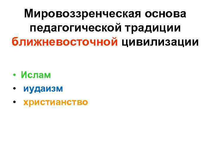 Мировоззренческая основа педагогической традиции ближневосточной цивилизации • Ислам • иудаизм • христианство 