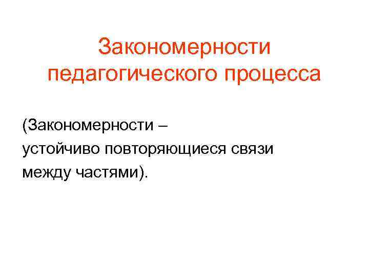 Закономерности педагогического процесса (Закономерности – устойчиво повторяющиеся связи между частями). 