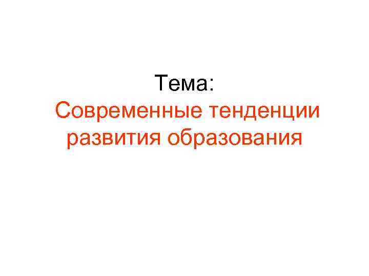Тема: Современные тенденции развития образования 