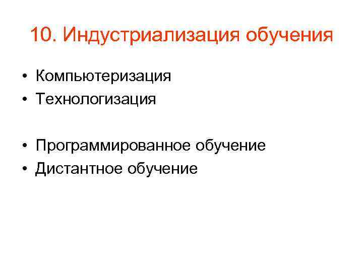 10. Индустриализация обучения • Компьютеризация • Технологизация • Программированное обучение • Дистантное обучение 