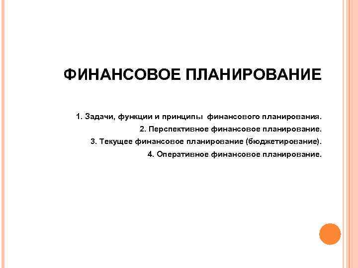 ФИНАНСОВОЕ ПЛАНИРОВАНИЕ 1. Задачи, функции и принципы финансового планирования. 2. Перспективное финансовое планирование. 3.