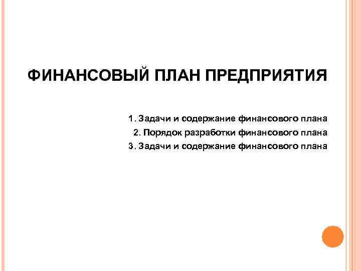 ФИНАНСОВЫЙ ПЛАН ПРЕДПРИЯТИЯ 1. Задачи и содержание финансового плана 2. Порядок разработки финансового плана