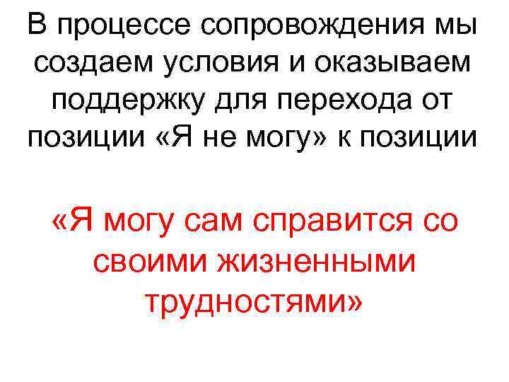 В процессе сопровождения мы создаем условия и оказываем поддержку для перехода от позиции «Я