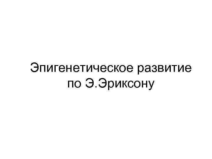 Эпигенетическое развитие по Э. Эриксону 