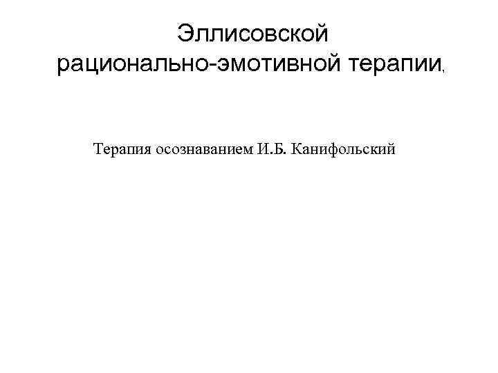 Эллисовской рационально-эмотивной терапии, Терапия осознаванием И. Б. Канифольский 