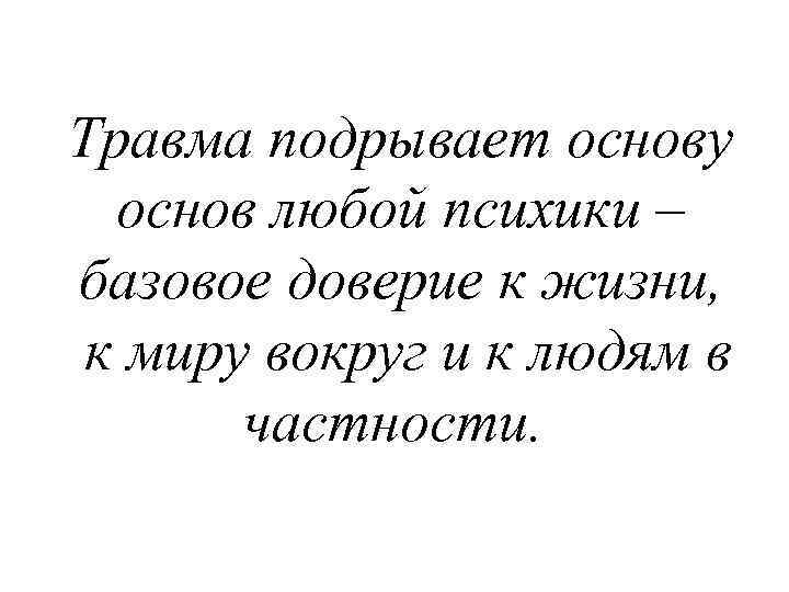 Травма подрывает основу основ любой психики – базовое доверие к жизни, к миру вокруг