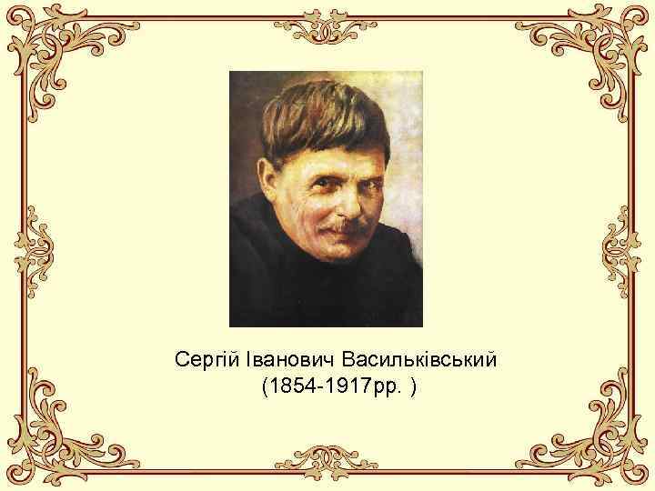 Сергій Іванович Васильківський (1854 -1917 рр. ) 