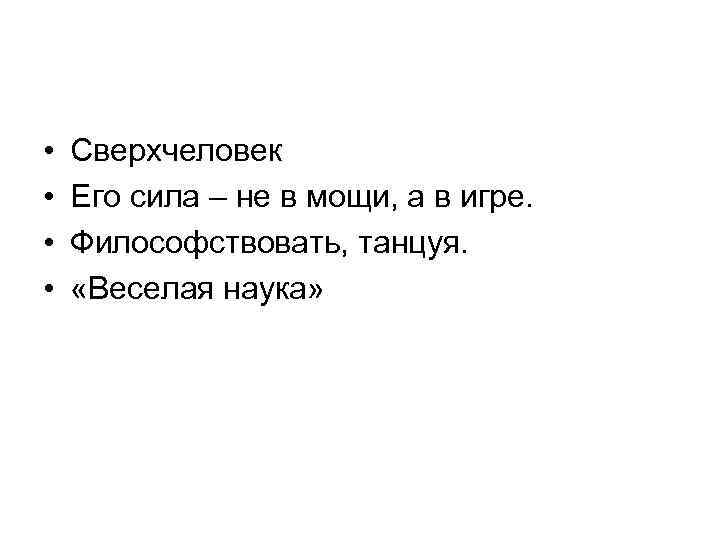  • • Сверхчеловек Его сила – не в мощи, а в игре. Философствовать,