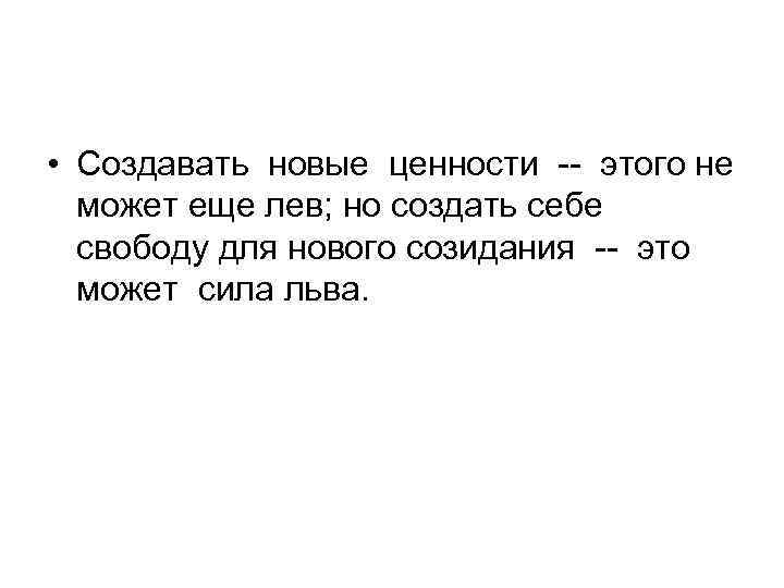  • Создавать новые ценности -- этого не может еще лев; но создать себе
