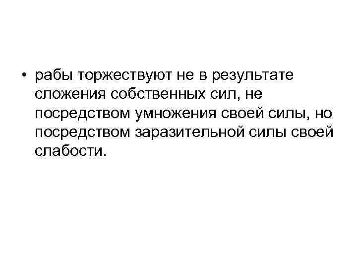  • рабы торжествуют не в результате сложения собственных сил, не посредством умножения своей