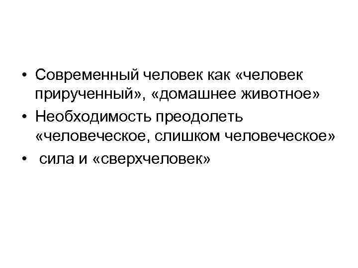  • Современный человек как «человек прирученный» , «домашнее животное» • Необходимость преодолеть «человеческое,