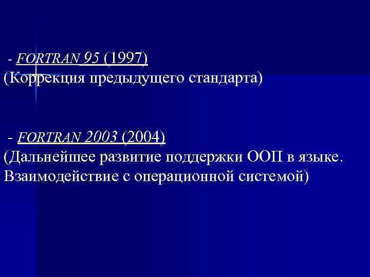 - FORTRAN 95 (1997) (Коррекция предыдущего стандарта) - FORTRAN 2003 (2004) (Дальнейшее развитие поддержки