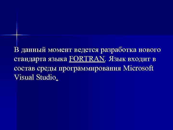 В данный момент ведется разработка нового стандарта языка FORTRAN. Язык входит в состав среды