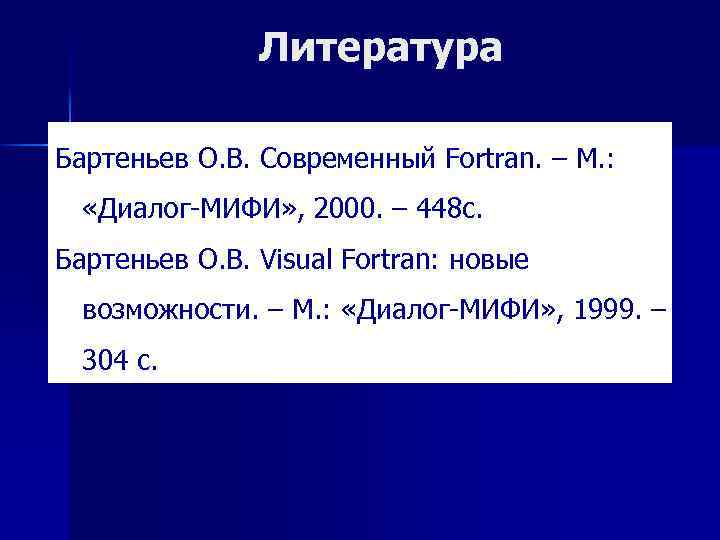 Литература Бартеньев О. В. Современный Fortran. – М. : «Диалог-МИФИ» , 2000. – 448