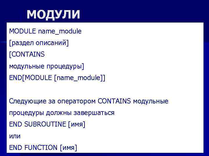 МОДУЛИ MODULE name_module [раздел описаний] [CONTAINS модульные процедуры] END[MODULE [name_module]] Следующие за оператором CONTAINS