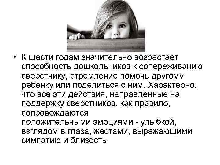 • К шести годам значительно возрастает способность дошкольников к сопереживанию сверстнику, стремление помочь