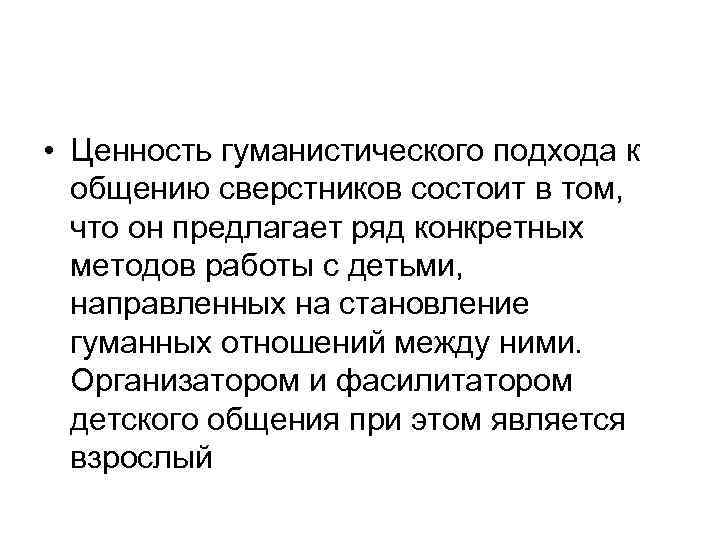  • Ценность гуманистического подхода к общению сверстников состоит в том, что он предлагает