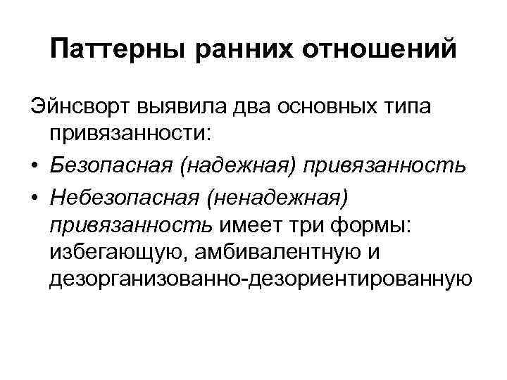 Паттерны ранних отношений Эйнсворт выявила два основных типа привязанности: • Безопасная (надежная) привязанность •