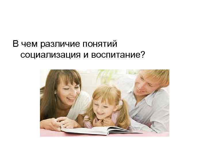 В чем различие понятий социализация и воспитание? 