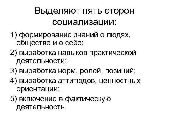 Выделяют пять сторон социализации: 1) формирование знаний о людях, обществе и о себе; 2)