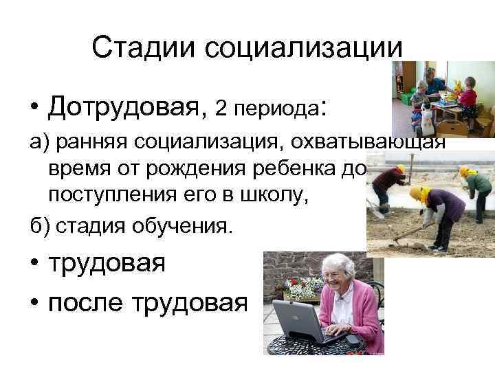 Социализация заканчивается с началом трудовой деятельности. Трудовая стадия социализации личности. Стадии социализации дотрудовая Трудовая. Этапы социализации дотрудовая Трудовая послетрудовая. Задачи дотрудовой стадии социализации.