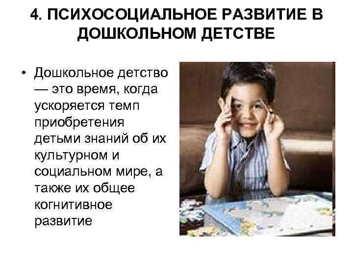 4. ПСИХОСОЦИАЛЬНОЕ РАЗВИТИЕ В ДОШКОЛЬНОМ ДЕТСТВЕ • Дошкольное детство — это время, когда ускоряется