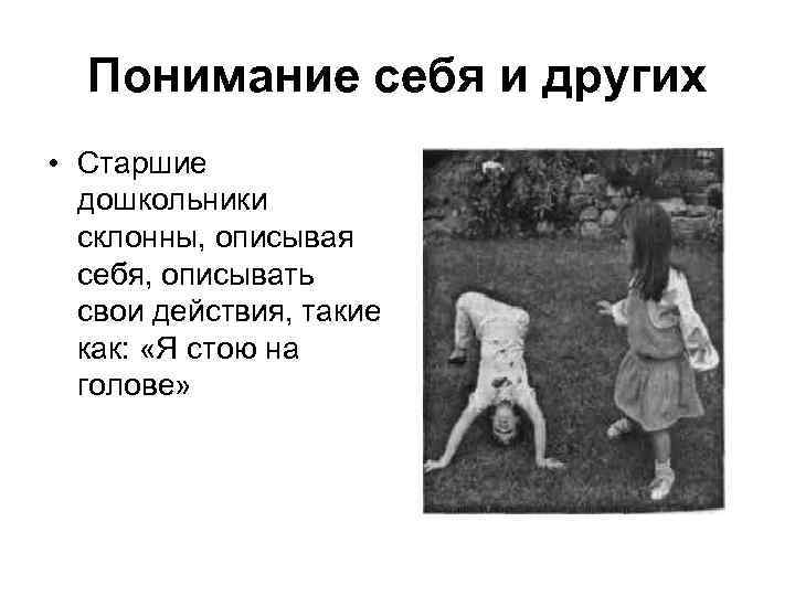 Понимание себя и других • Старшие дошкольники склонны, описывая себя, описывать свои действия, такие