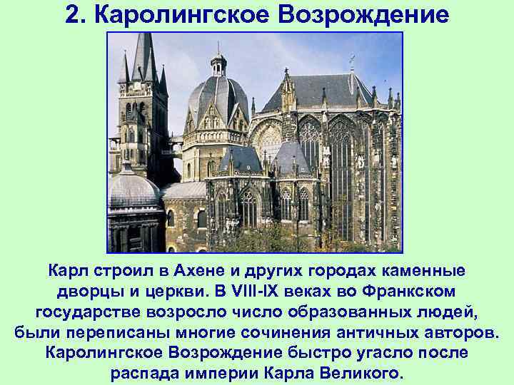 2. Каролингское Возрождение Карл строил в Ахене и других городах каменные дворцы и церкви.