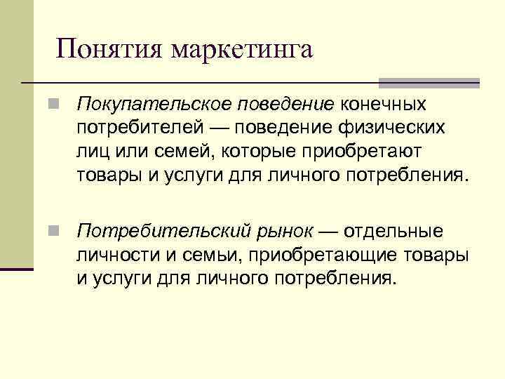 Понятия маркетинга n Покупательское поведение конечных потребителей — поведение физических лиц или семей, которые