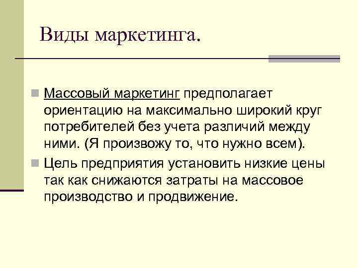 Виды маркетинга. n Массовый маркетинг предполагает ориентацию на максимально широкий круг потребителей без учета