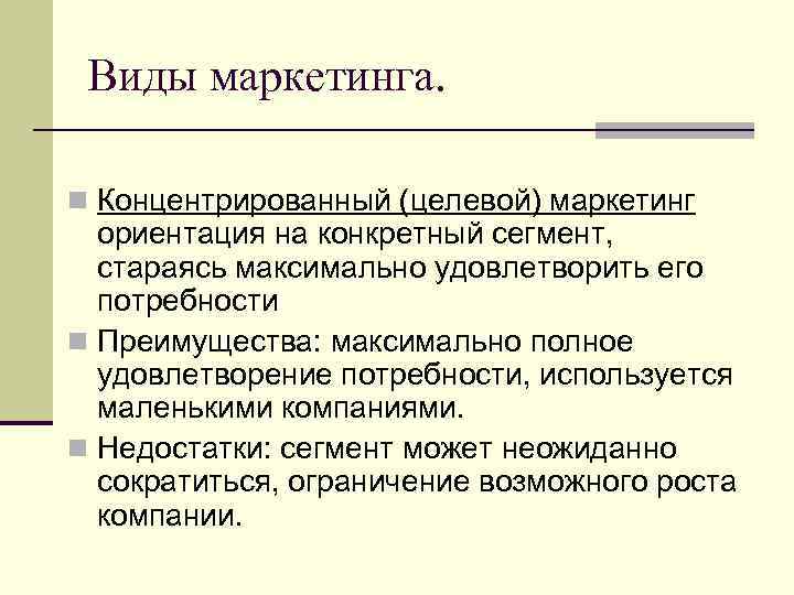 Виды маркетинга. n Концентрированный (целевой) маркетинг ориентация на конкретный сегмент, стараясь максимально удовлетворить его