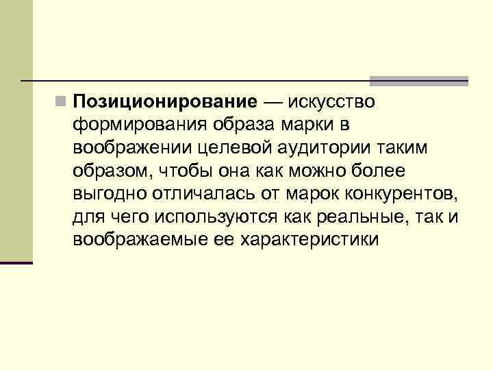 n Позиционирование — искусство формирования образа марки в воображении целевой аудитории таким образом, чтобы