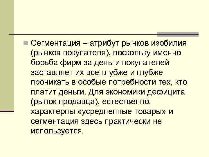 n Сегментация – атрибут рынков изобилия (рынков покупателя), поскольку именно борьба фирм за деньги