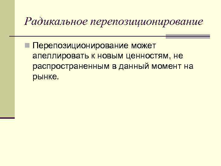 Радикальное перепозиционирование n Перепозиционирование может апеллировать к новым ценностям, не распространенным в данный момент