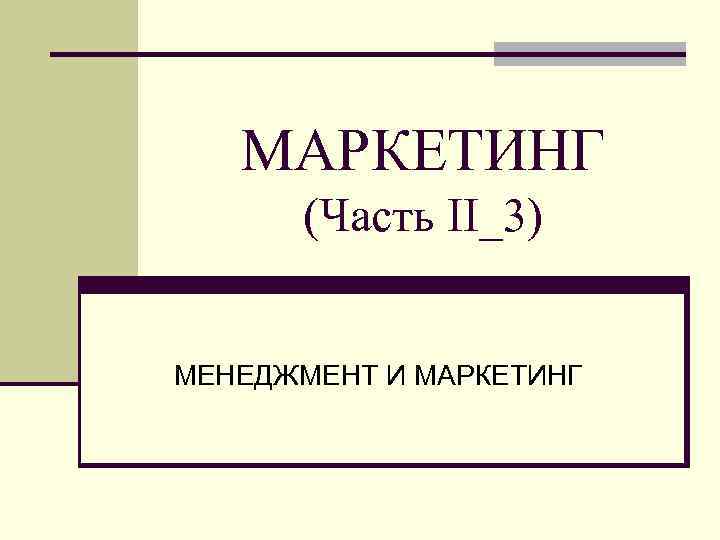 МАРКЕТИНГ (Часть II_3) МЕНЕДЖМЕНТ И МАРКЕТИНГ 