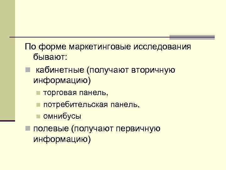 По форме маркетинговые исследования бывают: n кабинетные (получают вторичную информацию) торговая панель, n потребительская
