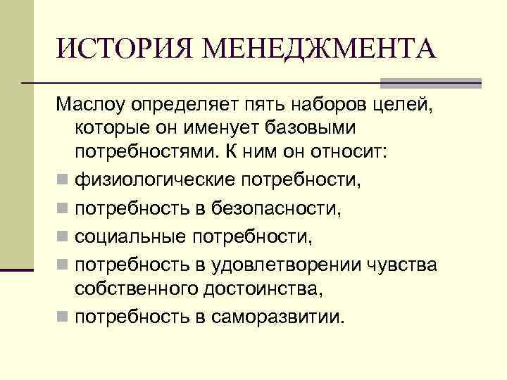 ИСТОРИЯ МЕНЕДЖМЕНТА Маслоу определяет пять наборов целей, которые он именует базовыми потребностями. К ним