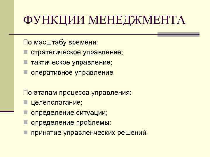 ФУНКЦИИ МЕНЕДЖМЕНТА По масштабу времени: n стратегическое управление; n тактическое управление; n оперативное управление.
