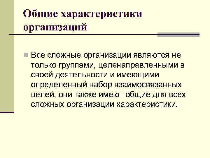 Общие характеристики организаций n Все сложные организации являются не только группами, целенаправленными в своей