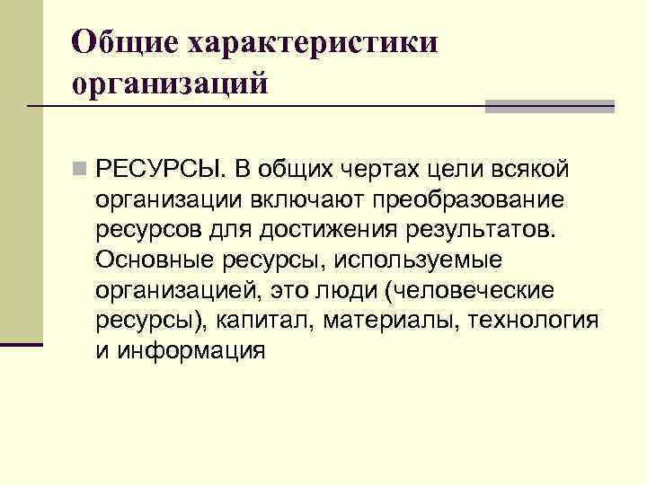 Общие характеристики организаций n РЕСУРСЫ. В общих чертах цели всякой организации включают преобразование ресурсов