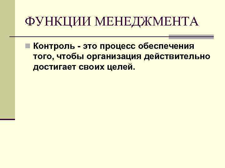 ФУНКЦИИ МЕНЕДЖМЕНТА n Контроль - это процесс обеспечения того, чтобы организация действительно достигает своих